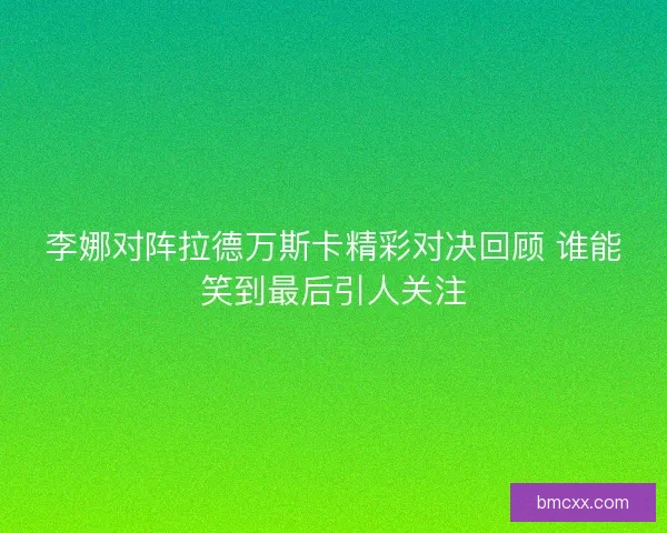 李娜对阵拉德万斯卡精彩对决回顾 谁能笑到最后引人关注