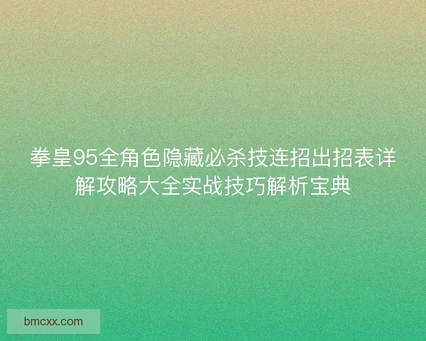 拳皇95全角色隐藏必杀技连招出招表详解攻略大全实战技巧解析宝典