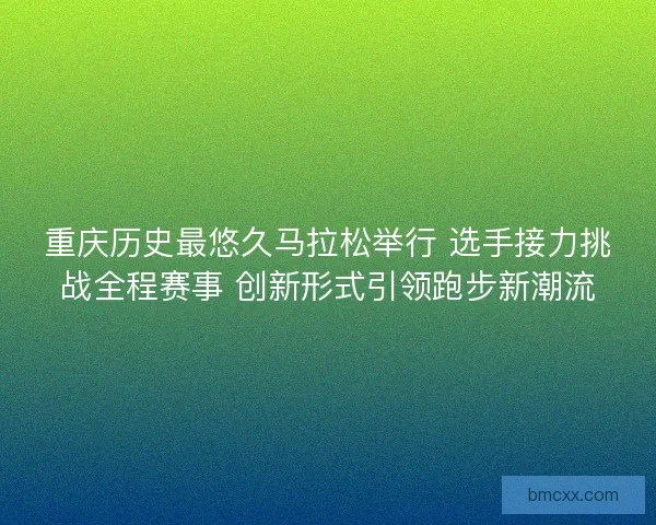 重庆历史最悠久马拉松举行 选手接力挑战全程赛事 创新形式引领跑步新潮流