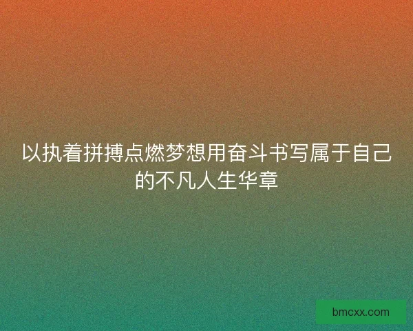以执着拼搏点燃梦想用奋斗书写属于自己的不凡人生华章