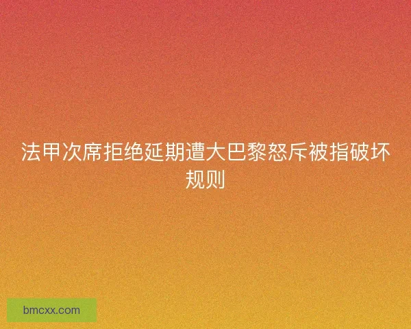 法甲次席拒绝延期遭大巴黎怒斥被指破坏规则