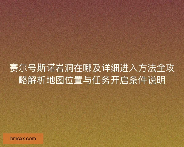 赛尔号斯诺岩洞在哪及详细进入方法全攻略解析地图位置与任务开启条件说明
