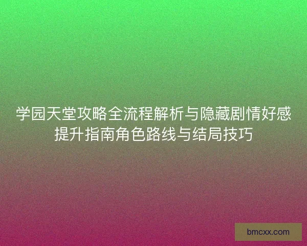 学园天堂攻略全流程解析与隐藏剧情好感提升指南角色路线与结局技巧
