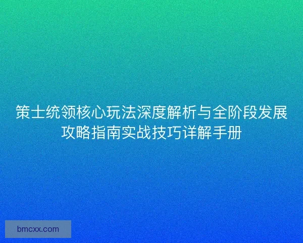 策士统领核心玩法深度解析与全阶段发展攻略指南实战技巧详解手册
