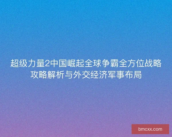 超级力量2中国崛起全球争霸全方位战略攻略解析与外交经济军事布局