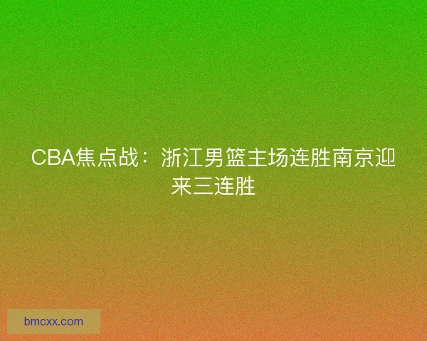 CBA焦点战：浙江男篮主场连胜南京迎来三连胜