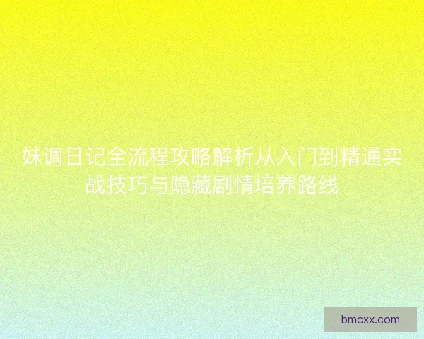 妹调日记全流程攻略解析从入门到精通实战技巧与隐藏剧情培养路线